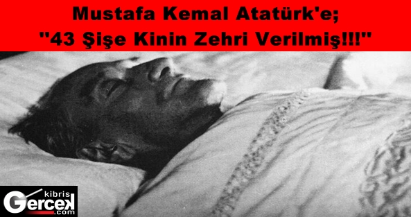 Atatürk’e 43 Şişe Kinin Zehri Verilmiş!